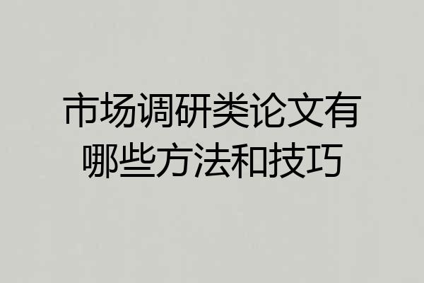 市场调研类论文有哪些方法和技巧