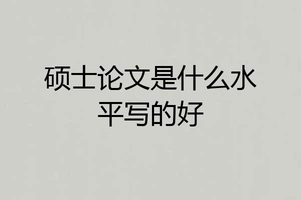 硕士论文是什么水平写的好