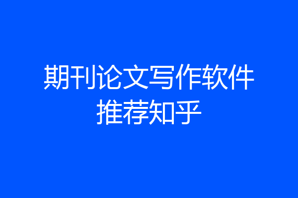 期刊论文写作软件推荐知乎