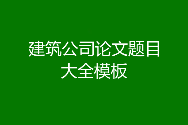建筑公司论文题目大全模板