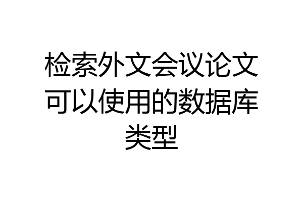 检索外文会议论文可以使用的数据库类型