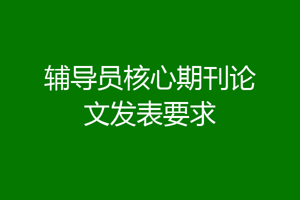 辅导员核心期刊论文发表要求