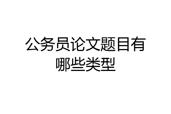 公务员论文题目有哪些类型