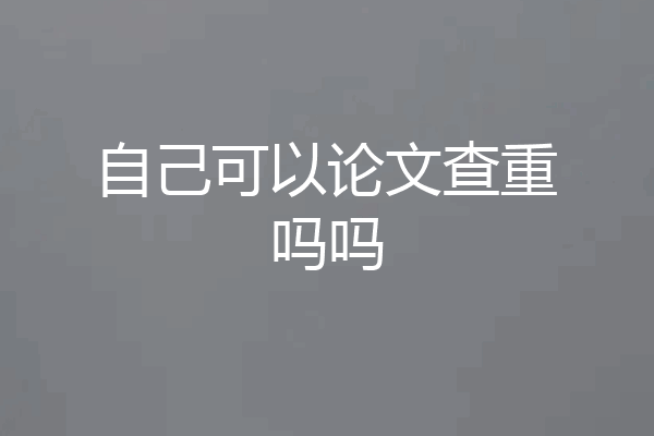 自己可以论文查重吗吗