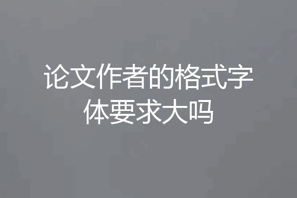 论文作者的格式字体要求大吗