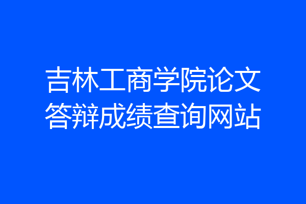 吉林工商学院论文答辩成绩查询网站