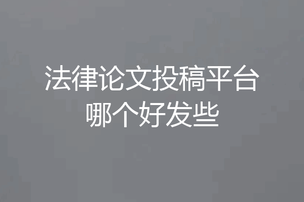 法律论文投稿平台哪个好发些