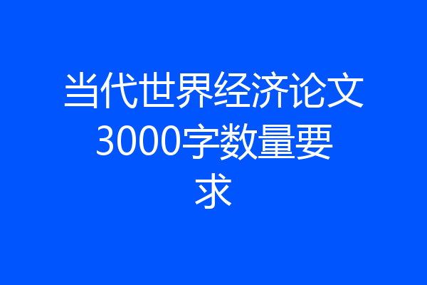 当代世界经济论文3000字数量要求