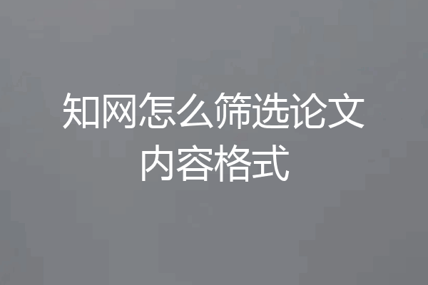 知网怎么筛选论文内容格式