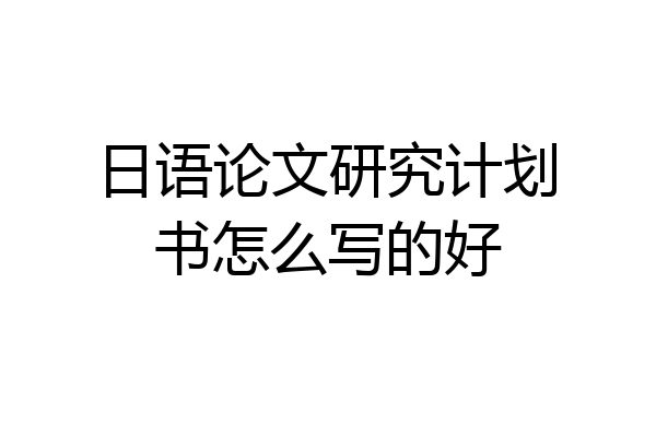 日语论文研究计划书怎么写的好