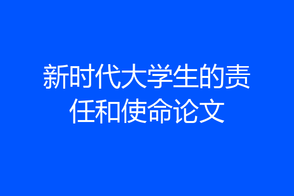 新时代大学生的责任和使命论文