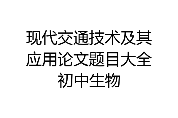 现代交通技术及其应用论文题目大全初中生物