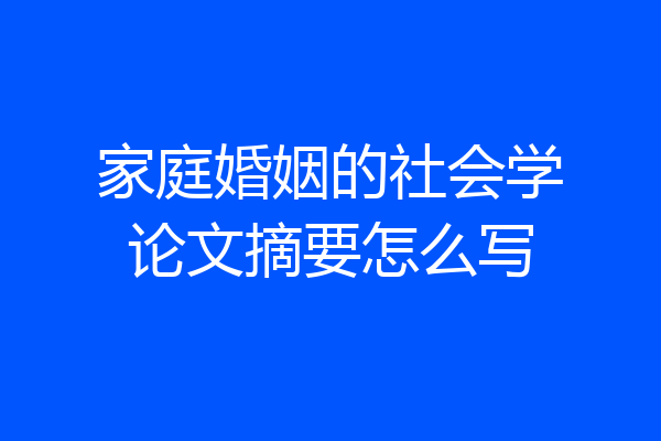 家庭婚姻的社会学论文摘要怎么写