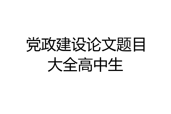 党政建设论文题目大全高中生