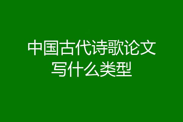 中国古代诗歌论文写什么类型