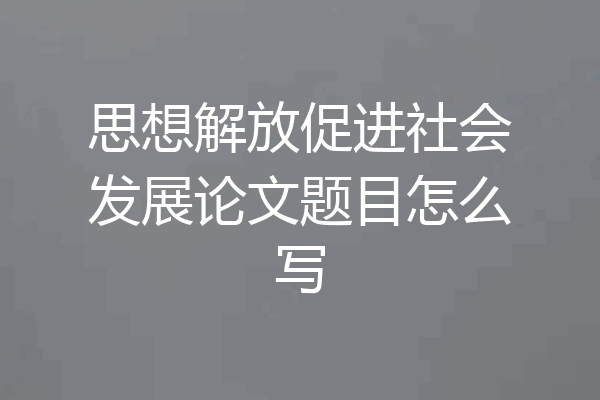 思想解放促进社会发展论文题目怎么写