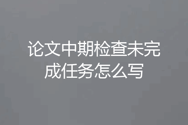 论文中期检查未完成任务怎么写