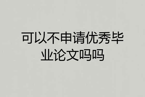 可以不申请优秀毕业论文吗吗