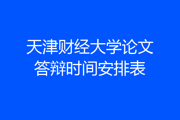 天津财经大学论文答辩时间安排表