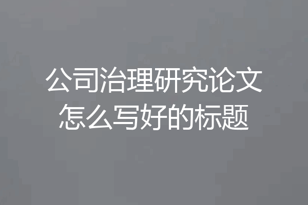 公司治理研究论文怎么写好的标题