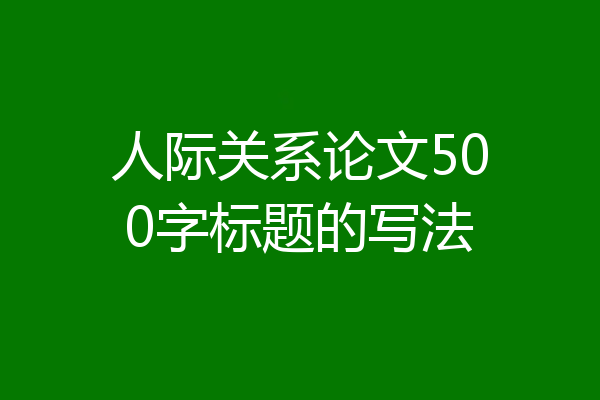 人际关系论文500字标题的写法