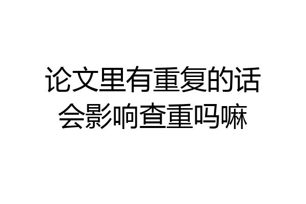 论文里有重复的话会影响查重吗嘛