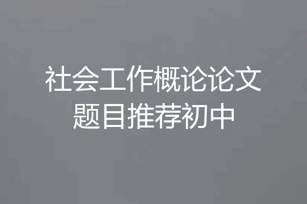 社会工作概论论文题目推荐初中
