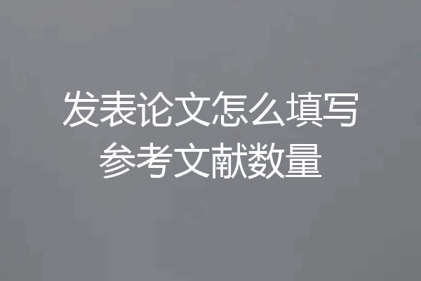 发表论文怎么填写参考文献数量
