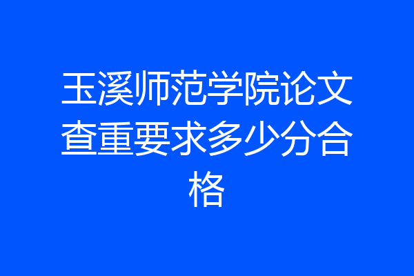 玉溪师范学院论文查重要求多少分合格