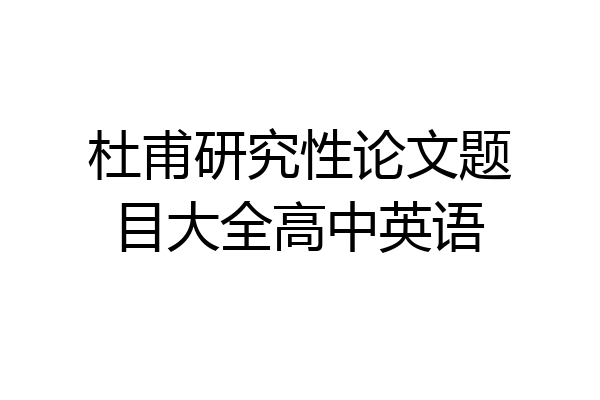杜甫研究性论文题目大全高中英语