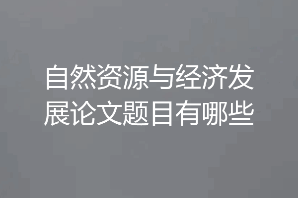 自然资源与经济发展论文题目有哪些