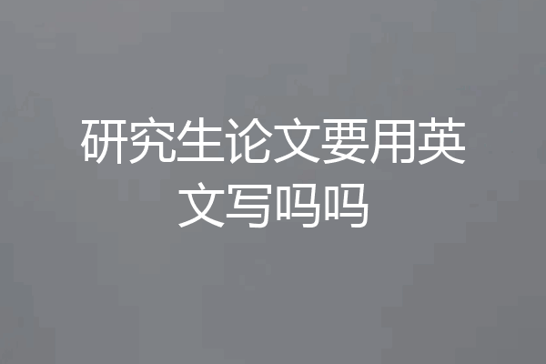 研究生论文要用英文写吗吗