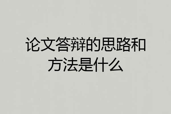 论文答辩的思路和方法是什么