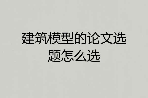 建筑模型的论文选题怎么选