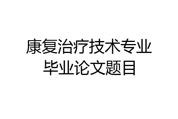 康复治疗技术专业毕业论文题目