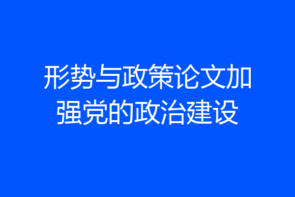 形势与政策论文加强党的政治建设