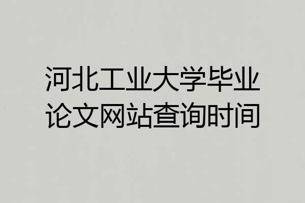 河北工业大学毕业论文网站查询时间
