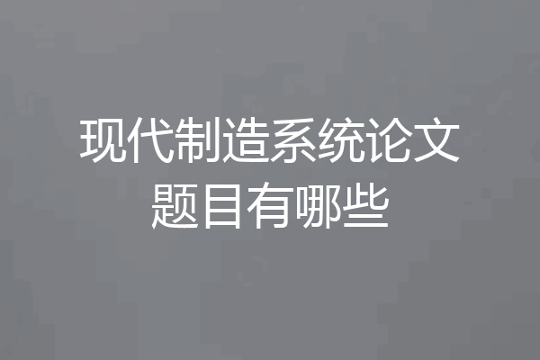 现代制造系统论文题目有哪些