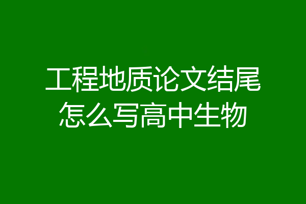 工程地质论文结尾怎么写高中生物