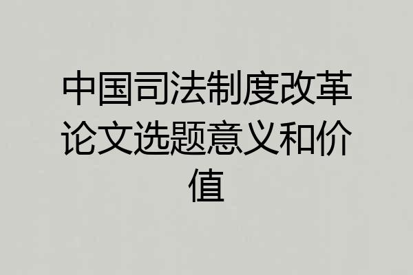 中国司法制度改革论文选题意义和价值
