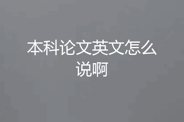 本科论文英文怎么说啊
