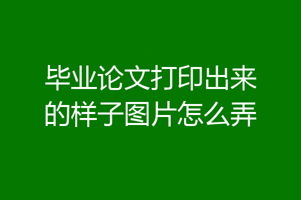毕业论文打印出来的样子图片怎么弄