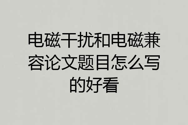电磁干扰和电磁兼容论文题目怎么写的好看
