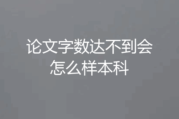论文字数达不到会怎么样本科