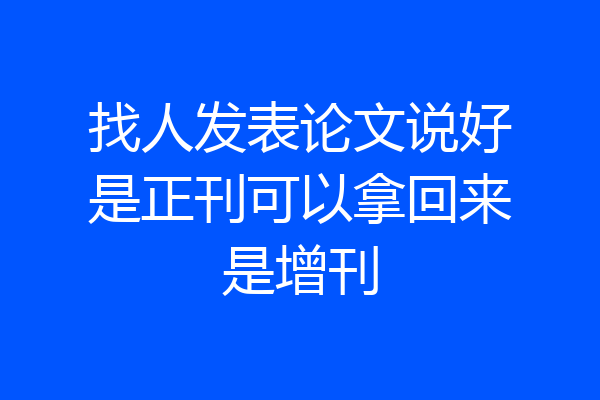 找人发表论文说好是正刊可以拿回来是增刊