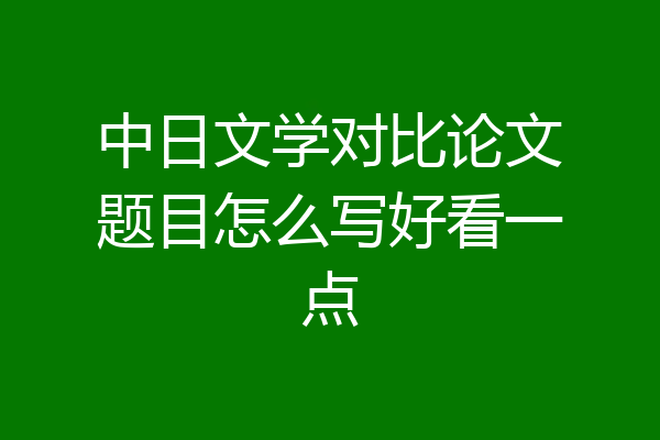中日文学对比论文题目怎么写好看一点