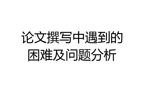 论文撰写中遇到的困难及问题分析