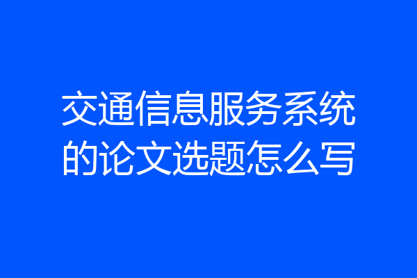 交通信息服务系统的论文选题怎么写