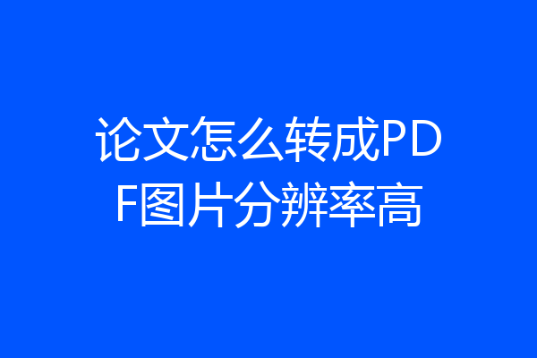 论文怎么转成PDF图片分辨率高
