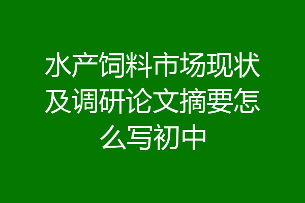 水产饲料市场现状及调研论文摘要怎么写初中